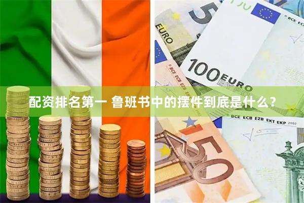 配资排名第一 鲁班书中的摆件到底是什么?