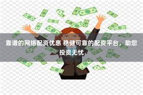 靠谱的网络配资优惠 稳健可靠的配资平台，助您投资无忧