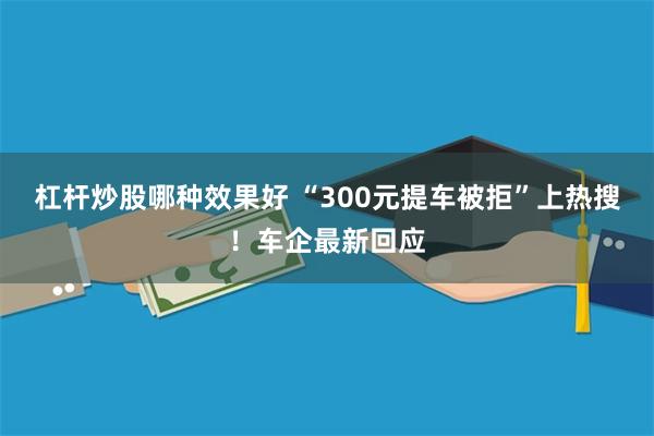 杠杆炒股哪种效果好 “300元提车被拒”上热搜！车企最新回应