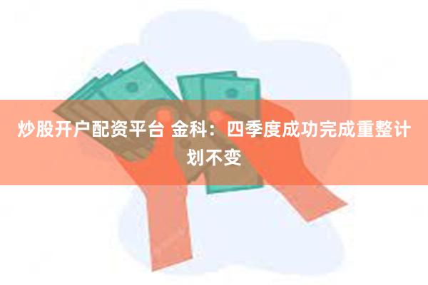 炒股开户配资平台 金科：四季度成功完成重整计划不变