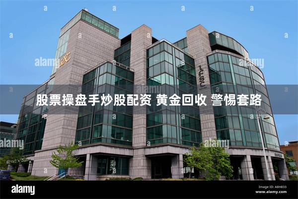 股票操盘手炒股配资 黄金回收 警惕套路