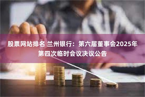 股票网站排名 兰州银行：第六届董事会2025年第四次临时会议决议公告