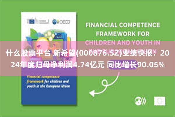 什么股票平台 新希望(000876.SZ)业绩快报：2024年度归母净利润4.74亿元 同比增长90.05%