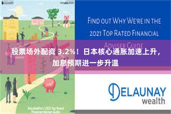 股票场外配资 3.2%！日本核心通胀加速上升，加息预期进一步升温
