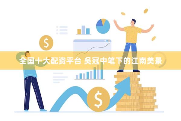 全国十大配资平台 吳冠中笔下的江南美景