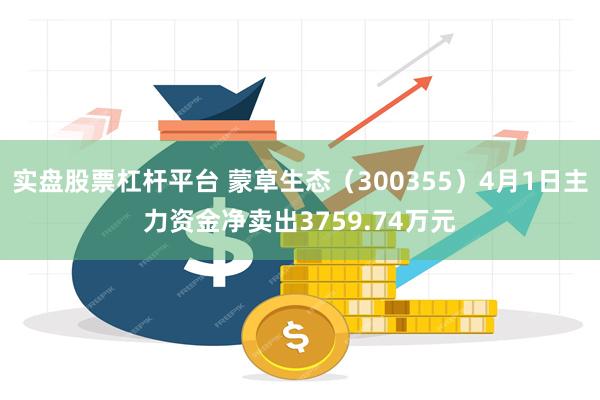 实盘股票杠杆平台 蒙草生态（300355）4月1日主力资金净卖出3759.74万元