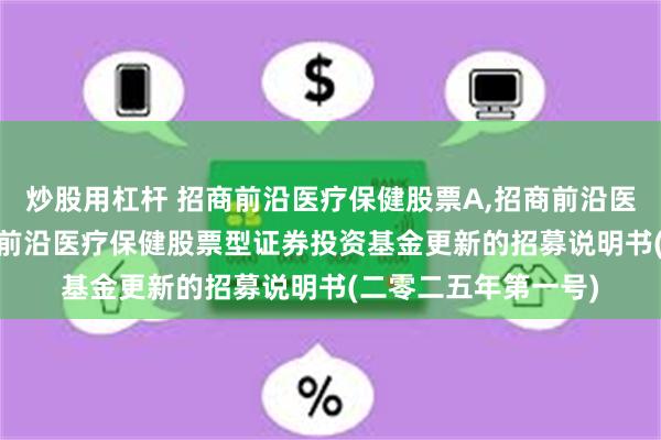 炒股用杠杆 招商前沿医疗保健股票A,招商前沿医疗保健股票C: 招商前沿医疗保健股票型证券投资基金更新的招募说明书(二零二五年第一号)