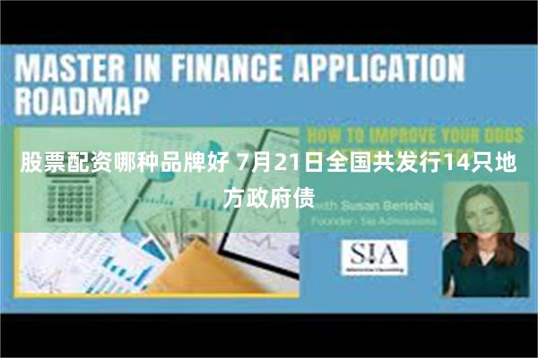 股票配资哪种品牌好 7月21日全国共发行14只地方政府债