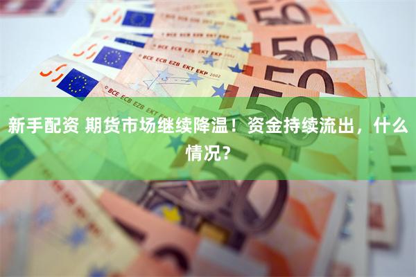 新手配资 期货市场继续降温！资金持续流出，什么情况？
