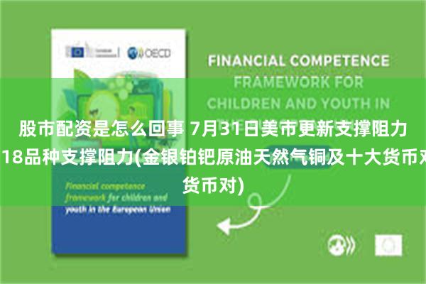 股市配资是怎么回事 7月31日美市更新支撑阻力：18品种支撑阻力(金银铂钯原油天然气铜及十大货币对)