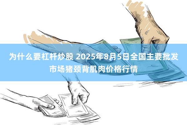 为什么要杠杆炒股 2025年8月5日全国主要批发市场猪颈背肌肉价格行情