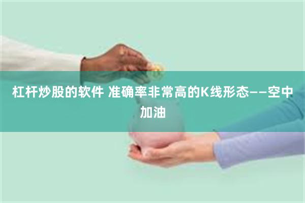 杠杆炒股的软件 准确率非常高的K线形态——空中加油