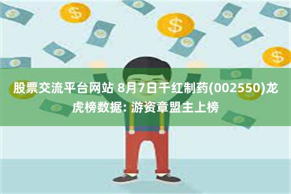 股票交流平台网站 8月7日千红制药(002550)龙虎榜数据: 游资章盟主上榜